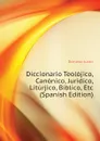 Diccionario Teolojico, Canonico, Juridico, Liturjico, Biblico, Etc (Spanish Edition) - Donoso Justo
