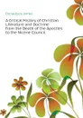 A Critical History of Christian Literature and Doctrine from the Death of the Apostles to the Nicene Council - Donaldson James