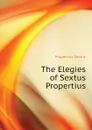 The Elegies of Sextus Propertius - Propertius Sextus