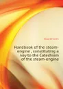 Handbook of the steam-engine , constituting a key to the Catechism of the steam-engine - Bourne John