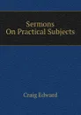 Sermons On Practical Subjects - Craig Edward