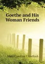 Goethe and His Woman Friends - Mary Caroline Crawford