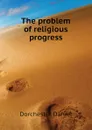 The problem of religious progress - Dorchester Daniel