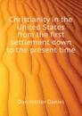 Christianity in the United States from the first settlement down to the present time - Dorchester Daniel