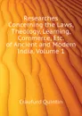 Researches Concerning the Laws, Theology, Learning, Commerce, Etc. of Ancient and Modern India, Volume 1 - Craufurd Quintin