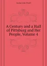 A Century and a Half of Pittsburg and Her People, Volume 4 - Jordan John Woolf