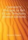 Clement V, Philippe Le Bel Et Les Templiers (French Edition) - Boutaric Edgard