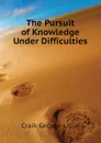 The Pursuit of Knowledge Under Difficulties - Craik George Lillie