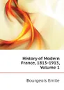 History of Modern France, 1815-1913, Volume 1 - Emile Bourgeois