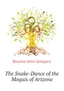 The Snake-Dance of the Moquis of Arizona - Bourke John Gregory