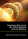 Catalogue Des Livres De  A.M.H. Boulard (French Edition) - Boulard Antoine Marie