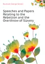 Speeches and Papers Relating to the Rebellion and the Overthrow of Slavery - Boutwell George Sewall