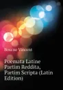 Poemata Latine Partim Reddita, Partim Scripta (Latin Edition) - Bourne Vincent