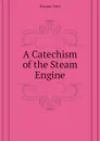 A Catechism of the Steam Engine - Bourne John