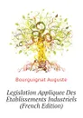 Legislation Appliquee Des Etablissements Industriels  (French Edition) - Bourguignat Auguste