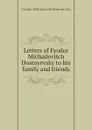 Letters of Fyodor Michailovitch Dostoyevsky to his family and friends - Фёдор Михайлович Достоевский