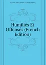 Humilies Et Offenses (French Edition) - Фёдор Михайлович Достоевский