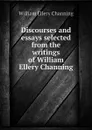 Discourses and essays selected from the writings of William Ellery Channing - William Ellery Channing