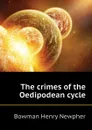 The crimes of the Oedipodean cycle - Bowman Henry Newpher