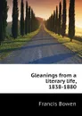 Gleanings from a literary life, 1838-1880 - Francis Bowen