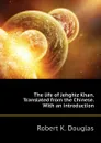 The life of Jehghiz Khan. Translated from the Chinese. With an introduction - Robert K. Douglas