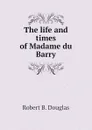 The life and times of Madame du Barry - Robert B. Douglas