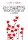 Life and Letters of Mandell Creighton, D.D. Oxon. and Cam., Sometime Bishop of London - Creighton Louise