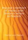 Peacock.s memoirs of Shelley, with Shelley.s letters to Peacock - Peacock Thomas Love