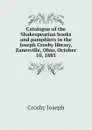 Catalogue of the Shakespearian books and pamphlets in the Joseph Crosby library, Zanesville, Ohio, October 10, 1885 - Crosby Joseph