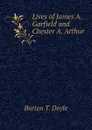 Lives of James A. Garfield and Chester A. Arthur - Burton T. Doyle