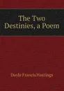 The Two Destinies, a Poem - Doyle Francis Hastings