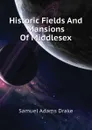 Historic Fields And Mansions Of Middlesex - Samuel Adams Drake