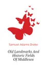 Old Landmarks And Historic Fields Of Middlesex - Samuel Adams Drake