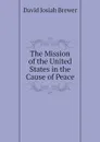 The Mission of the United States in the Cause of Peace - David J. Brewer