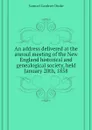 An address delivered at the annual meeting of the New England historical and genealogical society, held  January 20th, 1858 - Samuel Gardner Drake