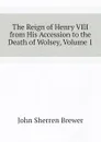 The Reign of Henry VIII from His Accession to the Death of Wolsey, Volume 1 - Brewer John Sherren