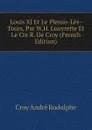 Louis XI Et Le Plessis-Les-Tours, Par W.H. Louyrette Et Le Cte R. De Croy (French Edition) - Croy André Rodolphe