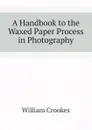 A Handbook to the Waxed Paper Process in Photography - Crookes William