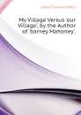 My Village Versus .our Village., by the Author of .barney Mahoney.. - Croker Thomas Crofton