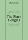 The Black Douglas - S.R. Crockett