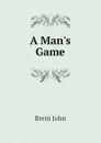 A Man.s Game - Brent John