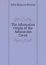 The Athanasian Origin of the Athanasian Creed - Brewer John Sherren