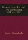 General Israel Putnam, the commander at Bunker Hill - Samuel Adams Drake