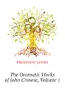 The Dramatic Works of John Crowne, Volume 1 - Maidment James