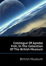 Catalogue Of Apodal Fish, In The Collection Of The British Museum - British Museum