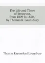 The Life and Times of Tennyson, from 1809 to 1850 / by Thomas R. Lounsbury - Lounsbury Thomas Raynesford