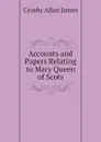 Accounts and Papers Relating to Mary Queen of Scots - Crosby Allan James