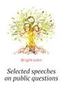 Selected speeches on public questions - Bright John