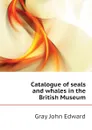 Catalogue of seals and whales in the British Museum - Gray John Edward