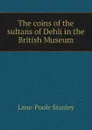 The coins of the sultans of Dehli in the British Museum - Stanley Lane-Poole